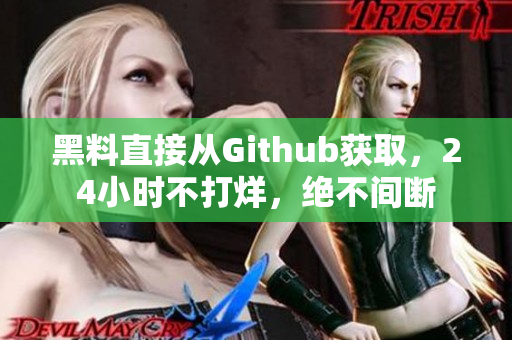 黑料直接从Github获取，24小时不打烊，绝不间断