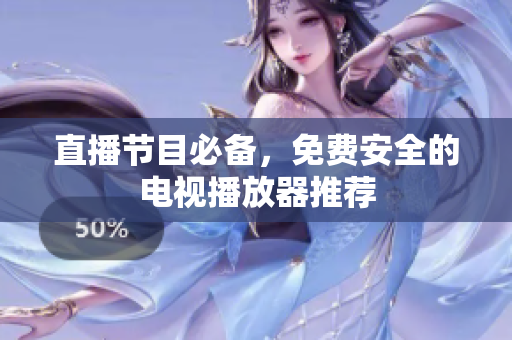 直播节目必备，免费安全的电视播放器推荐