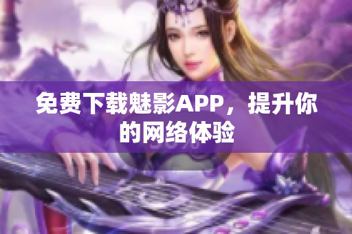 免费下载魅影APP，提升你的网络体验