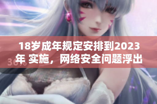 18岁成年规定安排到2023年 实施，网络安全问题浮出水面