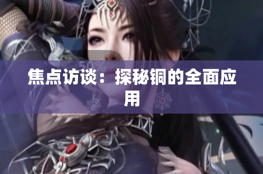 焦点访谈：探秘铜的全面应用