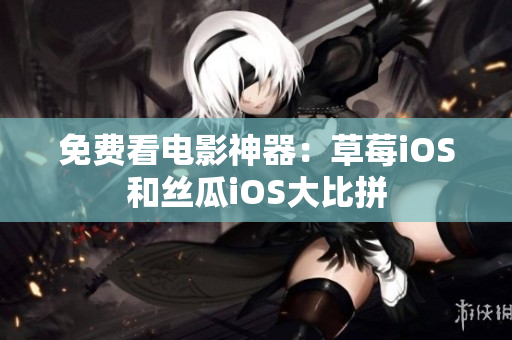 免费看电影神器：草莓iOS和丝瓜iOS大比拼