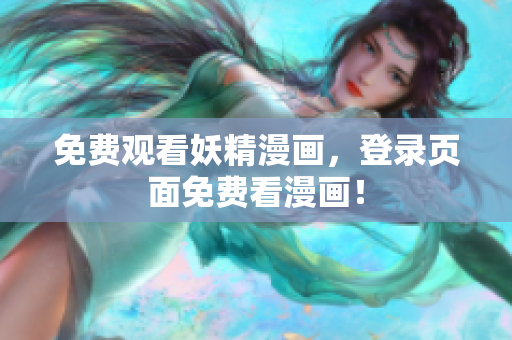 免费观看妖精漫画，登录页面免费看漫画！