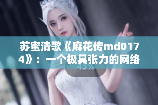 苏蜜清歌《麻花传md0174》：一个极具张力的网络文学作品