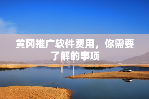 黄冈推广软件费用，你需要了解的事项