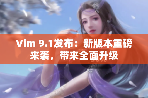 Vim 9.1发布：新版本重磅来袭，带来全面升级
