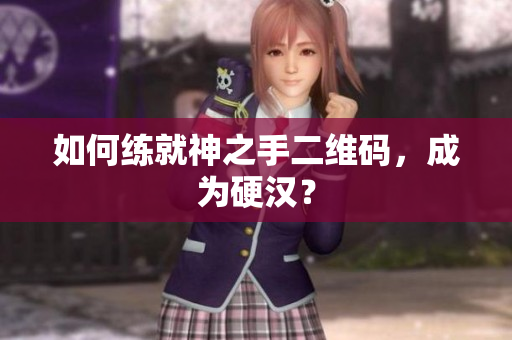 如何练就神之手二维码，成为硬汉？