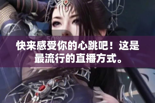 快来感受你的心跳吧！这是最流行的直播方式。
