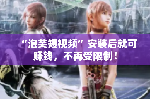 “泡芙短视频”安装后就可赚钱，不再受限制！
