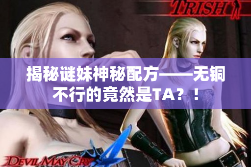 揭秘谜妹神秘配方——无铜不行的竟然是TA？！