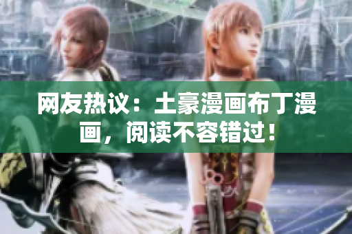 网友热议：土豪漫画布丁漫画，阅读不容错过！