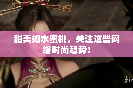 甜美如水蜜桃，关注这些网络时尚趋势！