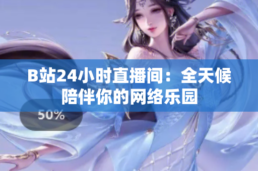 B站24小时直播间：全天候陪伴你的网络乐园