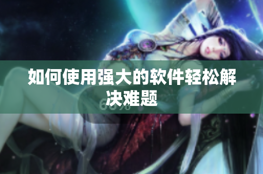 如何使用强大的软件轻松解决难题