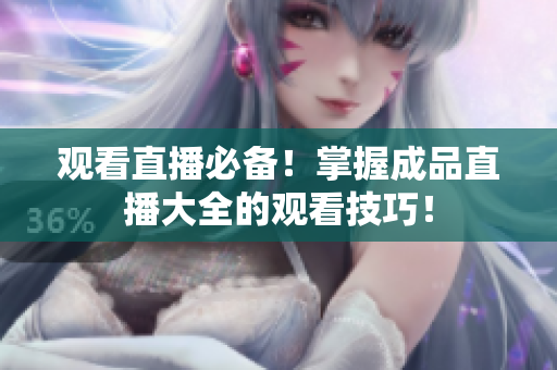 观看直播必备！掌握成品直播大全的观看技巧！