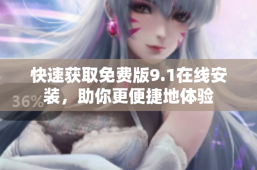 快速获取免费版9.1在线安装，助你更便捷地体验