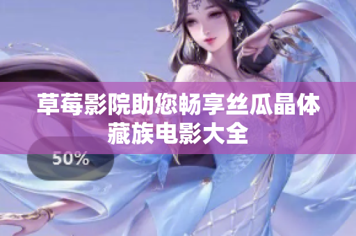 草莓影院助您畅享丝瓜晶体藏族电影大全
