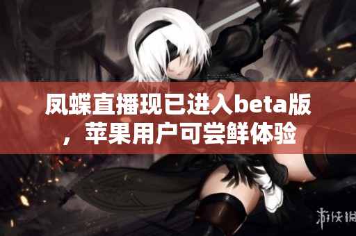 凤蝶直播现已进入beta版，苹果用户可尝鲜体验