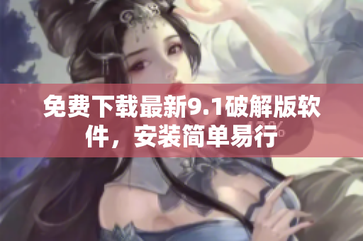 免费下载最新9.1破解版软件，安装简单易行