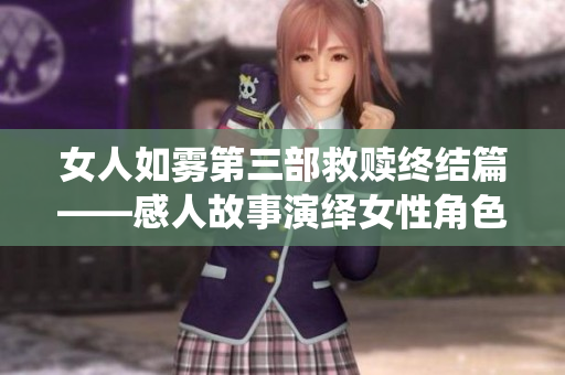 女人如雾第三部救赎终结篇——感人故事演绎女性角色的复苏历程
