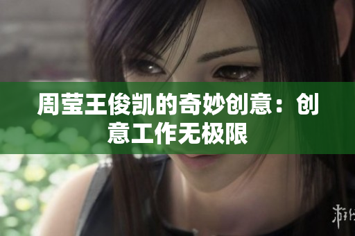 周莹王俊凯的奇妙创意：创意工作无极限