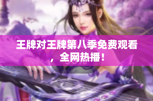 王牌对王牌第八季免费观看，全网热播！
