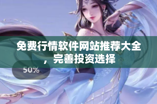免费行情软件网站推荐大全，完善投资选择