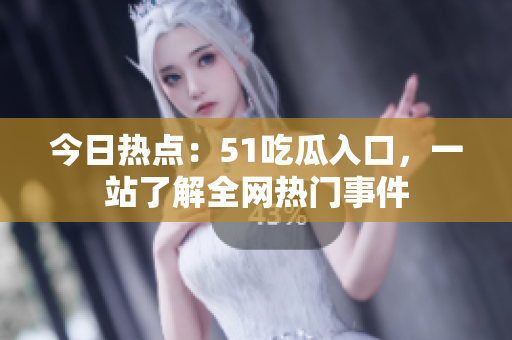 今日热点：51吃瓜入口，一站了解全网热门事件