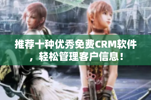 推荐十种优秀免费CRM软件，轻松管理客户信息！