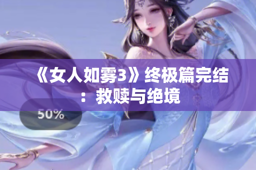 《女人如雾3》终极篇完结：救赎与绝境
