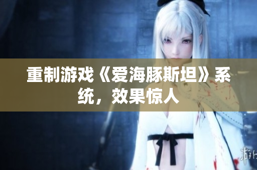 重制游戏《爱海豚斯坦》系统，效果惊人