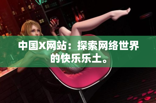 中国X网站：探索网络世界的快乐乐土。