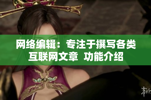 网络编辑：专注于撰写各类互联网文章  功能介绍