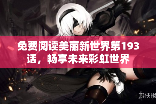 免费阅读美丽新世界第193话，畅享未来彩虹世界