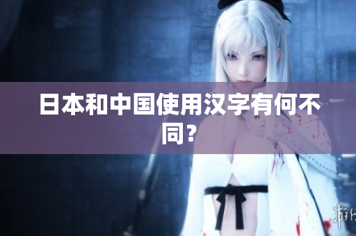 日本和中国使用汉字有何不同？