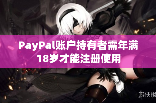 PayPal账户持有者需年满18岁才能注册使用