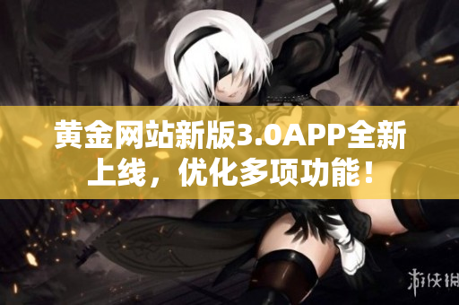黄金网站新版3.0APP全新上线，优化多项功能！