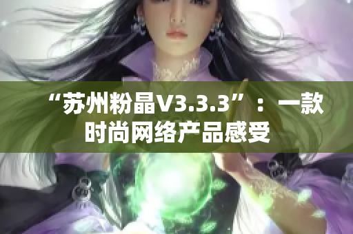 “苏州粉晶V3.3.3”：一款时尚网络产品感受