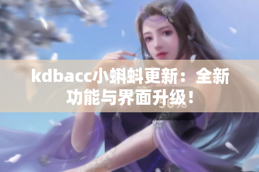 kdbacc小蝌蚪更新：全新功能与界面升级！