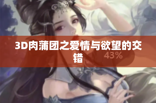 3D肉蒲团之爱情与欲望的交错