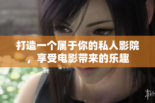 打造一个属于你的私人影院，享受电影带来的乐趣