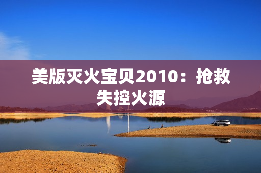 美版灭火宝贝2010：抢救失控火源