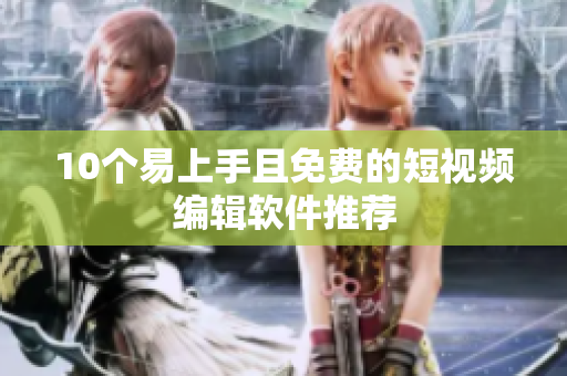 10个易上手且免费的短视频编辑软件推荐