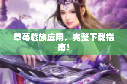 草莓藏族应用，完整下载指南！