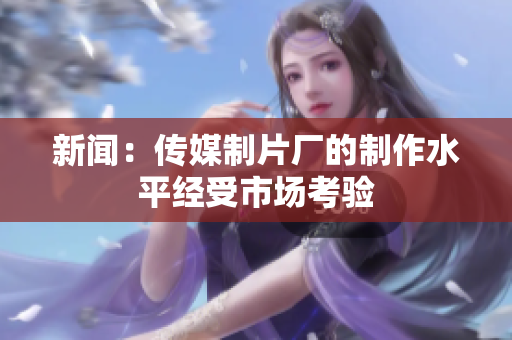 新闻：传媒制片厂的制作水平经受市场考验