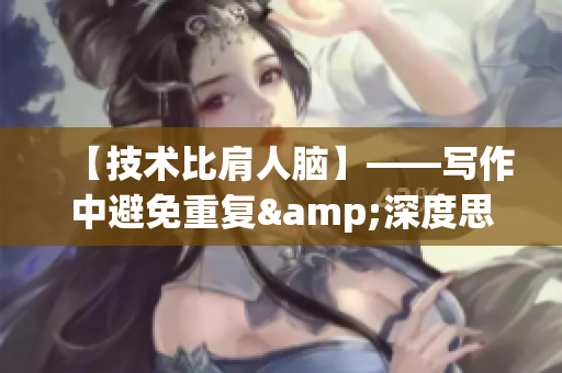 【技术比肩人脑】——写作中避免重复&深度思考