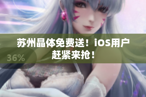 苏州晶体免费送！iOS用户赶紧来抢！