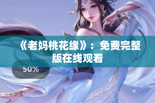 《老妈桃花缘》：免费完整版在线观看