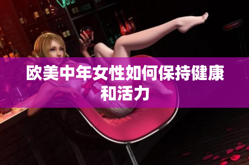 欧美中年女性如何保持健康和活力