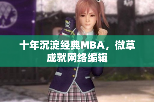 十年沉淀经典MBA，微草成就网络编辑